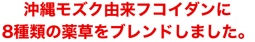 沖縄モズク由来フコイダンに8種類の薬草をブレンドしました。